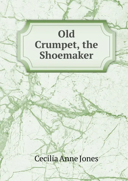 Обложка книги Old Crumpet, the Shoemaker, Cecilia Anne Jones