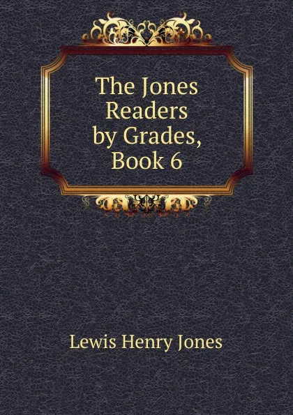 Обложка книги The Jones Readers by Grades, Book 6, Lewis Henry Jones