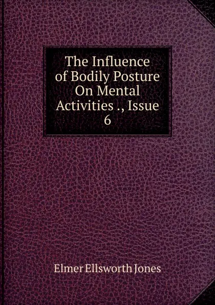 Обложка книги The Influence of Bodily Posture On Mental Activities ., Issue 6, Elmer Ellsworth Jones
