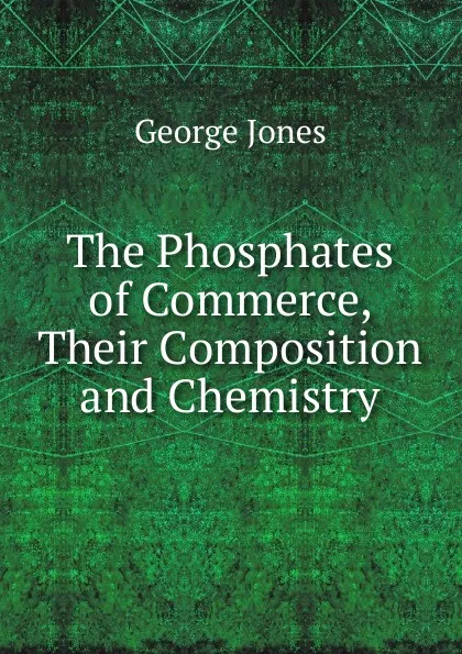 Обложка книги The Phosphates of Commerce, Their Composition and Chemistry, George Jones