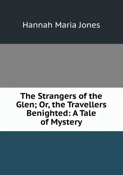 Обложка книги The Strangers of the Glen; Or, the Travellers Benighted: A Tale of Mystery, Hannah Maria Jones