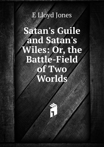 Обложка книги Satan.s Guile and Satan.s Wiles: Or, the Battle-Field of Two Worlds, E Lloyd Jones