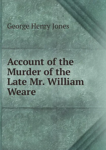 Обложка книги Account of the Murder of the Late Mr. William Weare, George Henry Jones