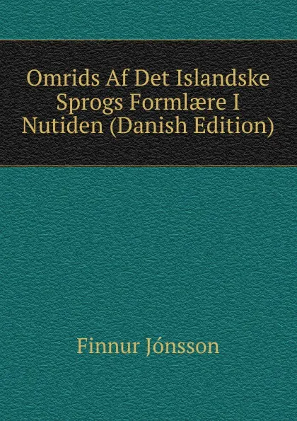 Обложка книги Omrids Af Det Islandske Sprogs Formlaere I Nutiden (Danish Edition), Finnur Jónsson