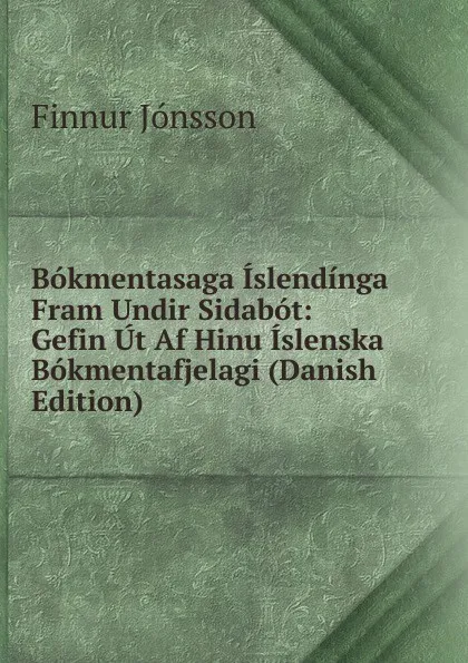 Обложка книги Bokmentasaga Islendinga Fram Undir Sidabot: Gefin Ut Af Hinu Islenska Bokmentafjelagi (Danish Edition), Finnur Jónsson