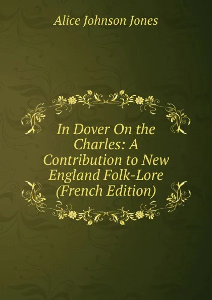 Обложка книги In Dover On the Charles: A Contribution to New England Folk-Lore (French Edition), Alice Johnson Jones