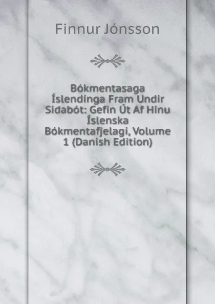 Обложка книги Bokmentasaga Islendinga Fram Undir Sidabot: Gefin Ut Af Hinu Islenska Bokmentafjelagi, Volume 1 (Danish Edition), Finnur Jónsson