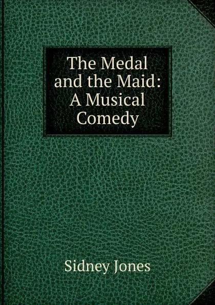 Обложка книги The Medal and the Maid: A Musical Comedy, Sidney Jones