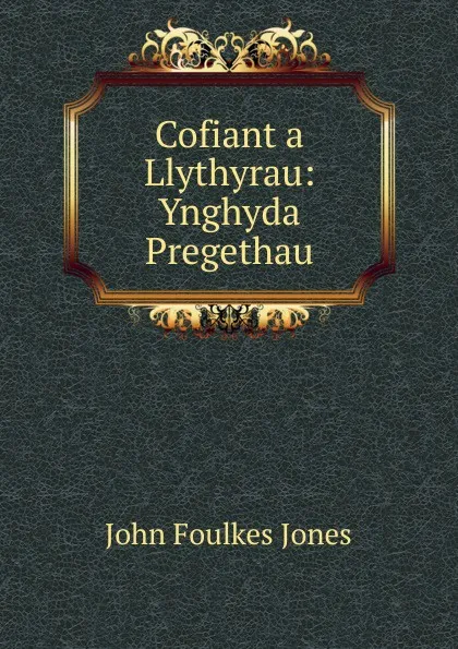 Обложка книги Cofiant a Llythyrau: Ynghyda Pregethau, John Foulkes Jones