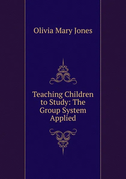 Обложка книги Teaching Children to Study: The Group System Applied, Olivia Mary Jones