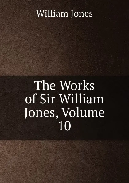 Обложка книги The Works of Sir William Jones, Volume 10, Jones William