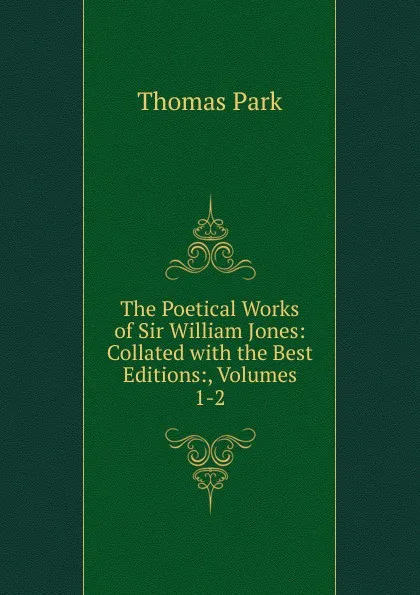 Обложка книги The Poetical Works of Sir William Jones: Collated with the Best Editions:, Volumes 1-2, Thomas Park