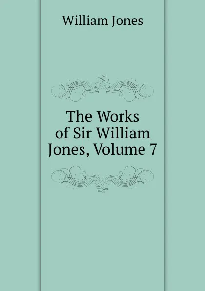 Обложка книги The Works of Sir William Jones, Volume 7, Jones William