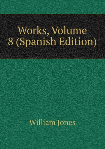 Обложка книги Works, Volume 8 (Spanish Edition), Jones William