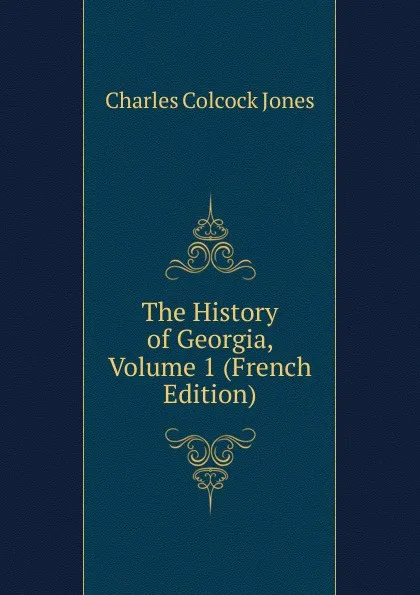 Обложка книги The History of Georgia, Volume 1 (French Edition), Jones Charles Colcock