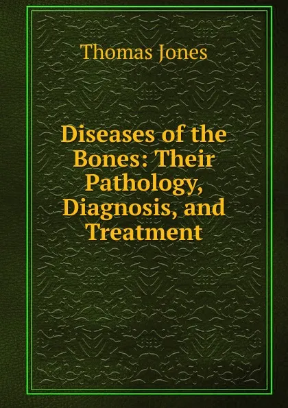 Обложка книги Diseases of the Bones: Their Pathology, Diagnosis, and Treatment, Thomas Jones