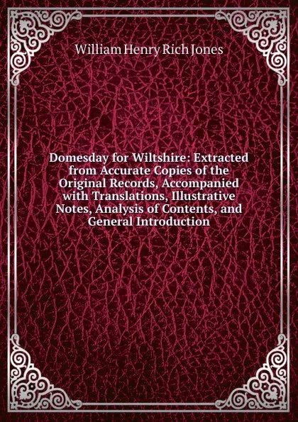 Обложка книги Domesday for Wiltshire: Extracted from Accurate Copies of the Original Records, Accompanied with Translations, Illustrative Notes, Analysis of Contents, and General Introduction, William Henry Rich Jones