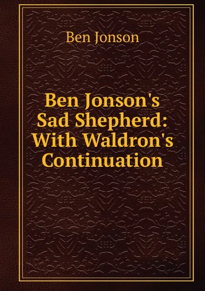 Обложка книги Ben Jonson.s Sad Shepherd: With Waldron.s Continuation, Ben Jonson