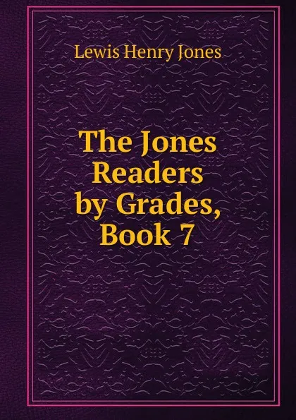 Обложка книги The Jones Readers by Grades, Book 7, Lewis Henry Jones