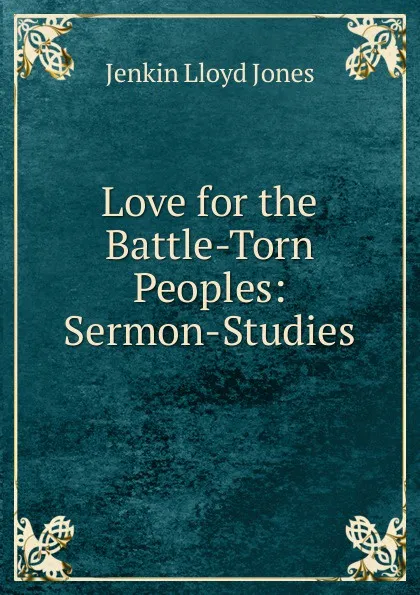 Обложка книги Love for the Battle-Torn Peoples: Sermon-Studies, Jenkin Lloyd Jones