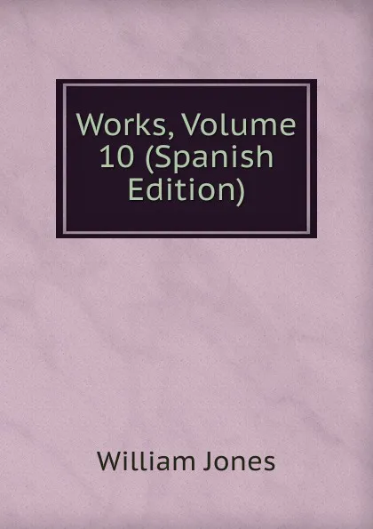 Обложка книги Works, Volume 10 (Spanish Edition), Jones William