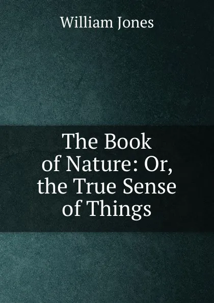 Обложка книги The Book of Nature: Or, the True Sense of Things, Jones William