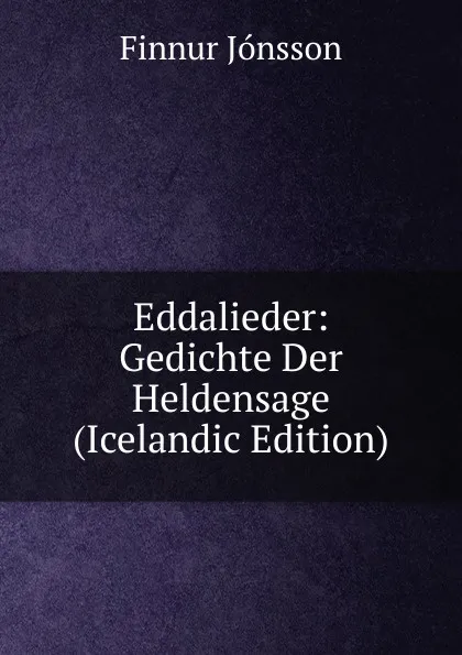 Обложка книги Eddalieder: Gedichte Der Heldensage (Icelandic Edition), Finnur Jónsson