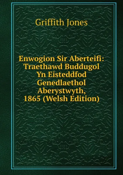 Обложка книги Enwogion Sir Aberteifi: Traethawd Buddugol Yn Eisteddfod Genedlaethol Aberystwyth, 1865 (Welsh Edition), Griffith Jones