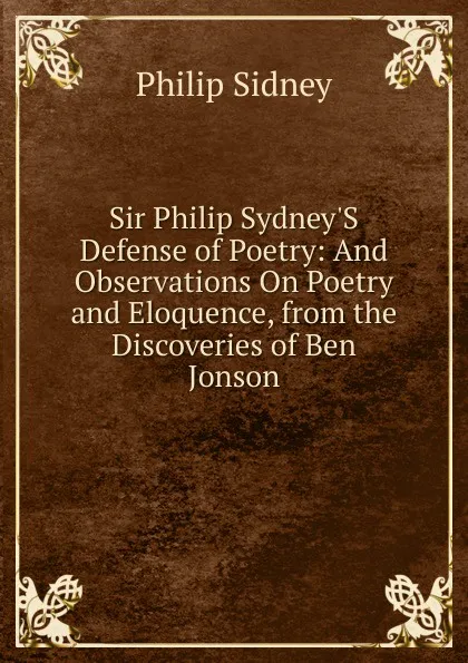 Обложка книги Sir Philip Sydney.S Defense of Poetry: And Observations On Poetry and Eloquence, from the Discoveries of Ben Jonson, Sidney Philip