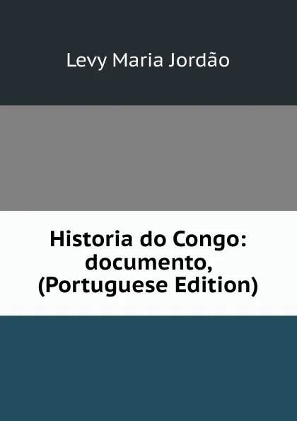 Обложка книги Historia do Congo: documento, (Portuguese Edition), Levy Maria Jordão