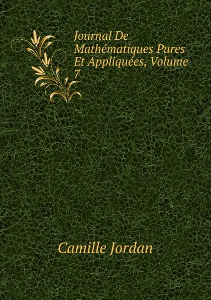 Обложка книги Journal De Mathematiques Pures Et Appliquees, Volume 7, Camille Jordan