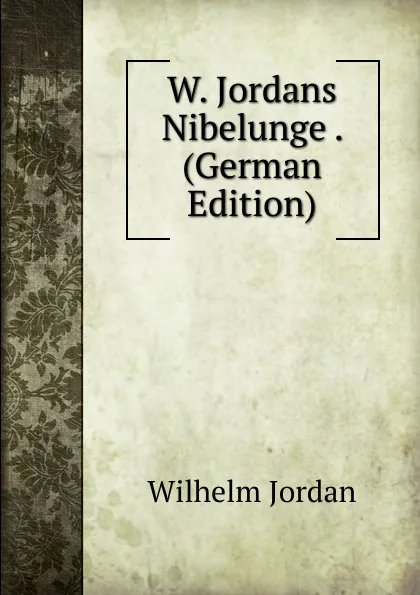 Обложка книги W. Jordans Nibelunge . (German Edition), Wilhelm Jordan