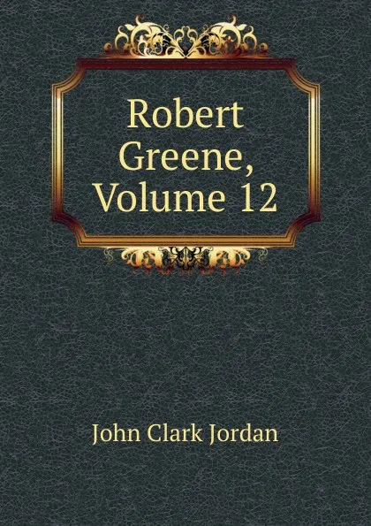 Обложка книги Robert Greene, Volume 12, John Clark Jordan