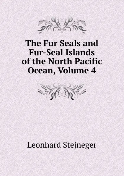 Обложка книги The Fur Seals and Fur-Seal Islands of the North Pacific Ocean, Volume 4, Leonhard Stejneger