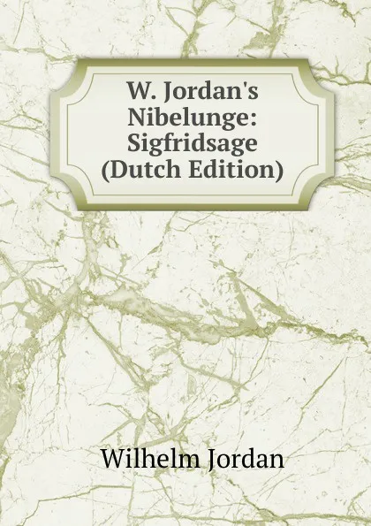 Обложка книги W. Jordan.s Nibelunge: Sigfridsage (Dutch Edition), Wilhelm Jordan