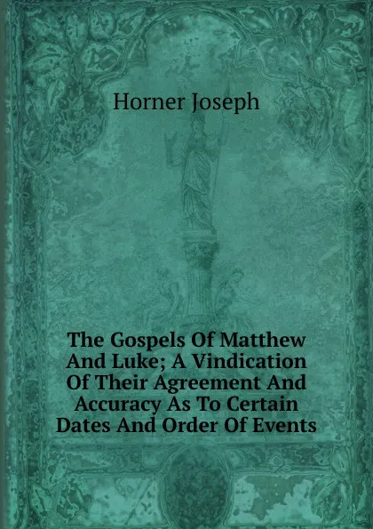 Обложка книги The Gospels Of Matthew And Luke; A Vindication Of Their Agreement And Accuracy As To Certain Dates And Order Of Events, Horner Joseph