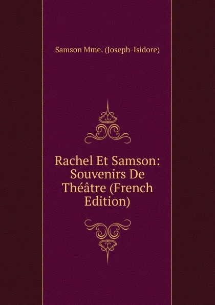 Обложка книги Rachel Et Samson: Souvenirs De Theatre (French Edition), Samson Mme. (Joseph-Isidore)