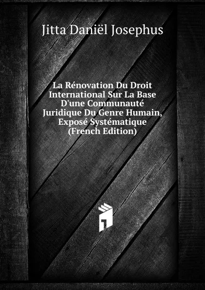 Обложка книги La Renovation Du Droit International Sur La Base D.une Communaute Juridique Du Genre Humain, Expose Systematique (French Edition), Jitta Daniël Josephus