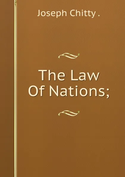 Обложка книги The Law Of Nations;, Joseph Chitty
