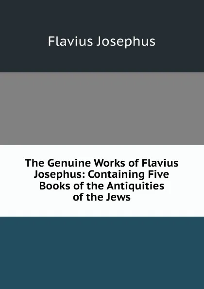 Обложка книги The Genuine Works of Flavius Josephus: Containing Five Books of the Antiquities of the Jews, Flavius Josephus