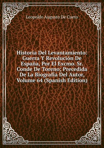 Обложка книги Historia Del Levantamiento: Guerra Y Revolucion De Espana, Por El Excmo. Sr. Conde De Toreno; Precedida De La Biografia Del Autor, Volume 64 (Spanish Edition), Leopoldo Augusto de Cueto