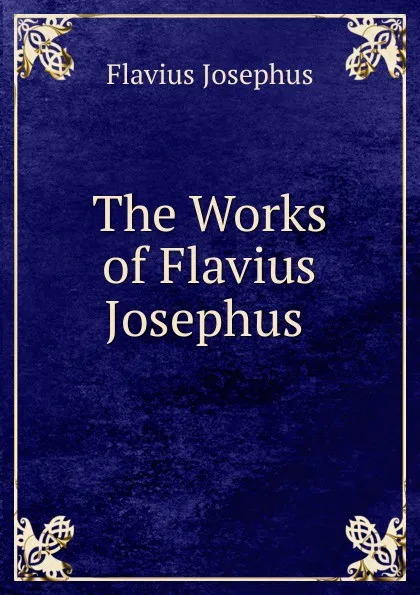 Обложка книги The Works of Flavius Josephus ., Flavius Josephus