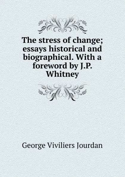 Обложка книги The stress of change; essays historical and biographical. With a foreword by J.P. Whitney, George Viviliers Jourdan