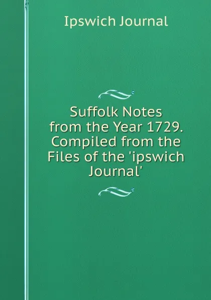 Обложка книги Suffolk Notes from the Year 1729. Compiled from the Files of the .ipswich Journal.., Ipswich Journal