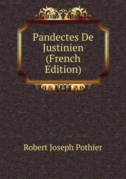 Обложка книги Pandectes De Justinien (French Edition), Robert Joseph Pothier