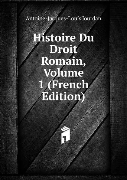 Обложка книги Histoire Du Droit Romain, Volume 1 (French Edition), Antoine-Jacques-Louis Jourdan