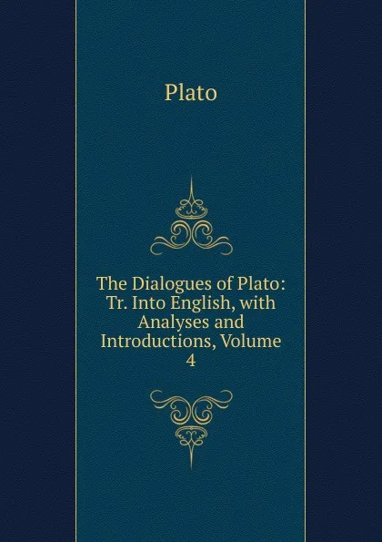 Обложка книги The Dialogues of Plato: Tr. Into English, with Analyses and Introductions, Volume 4, Plato