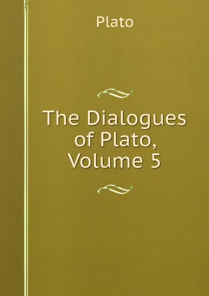 Обложка книги The Dialogues of Plato, Volume 5, Plato