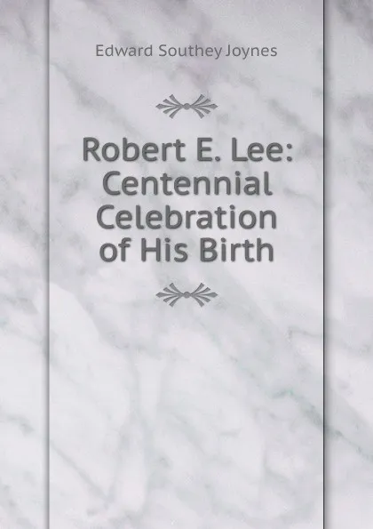 Обложка книги Robert E. Lee: Centennial Celebration of His Birth, Edward Southey Joynes