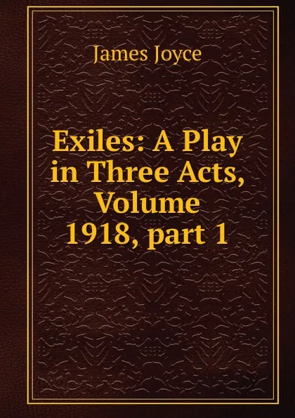 Обложка книги Exiles: A Play in Three Acts, Volume 1918,.part 1, Джеймс Джойс